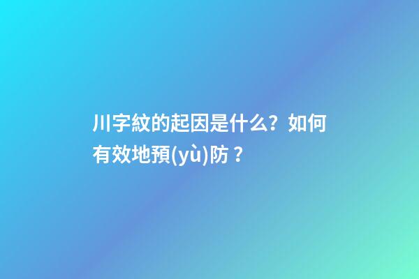 川字紋的起因是什么？如何有效地預(yù)防？